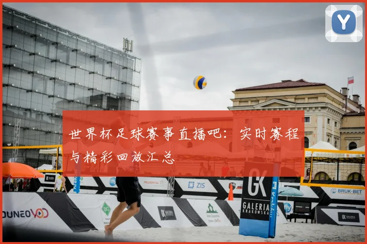 世界杯足球赛事直播吧：实时赛程与精彩回放汇总