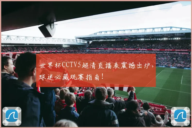 世界杯CCTV5超清直播表震撼出炉,球迷必藏观赛指南!