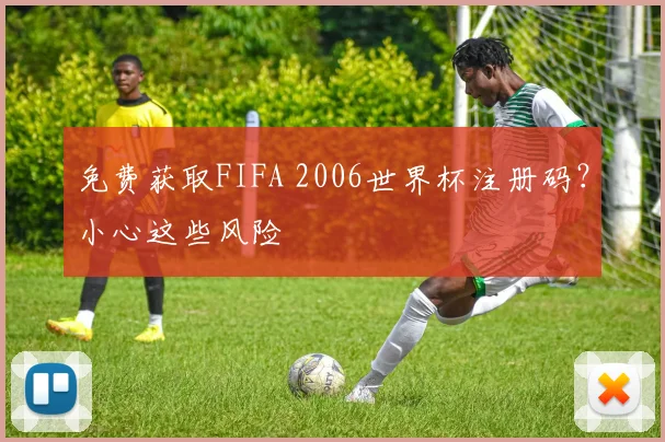 免费获取FIFA 2006世界杯注册码？小心这些风险