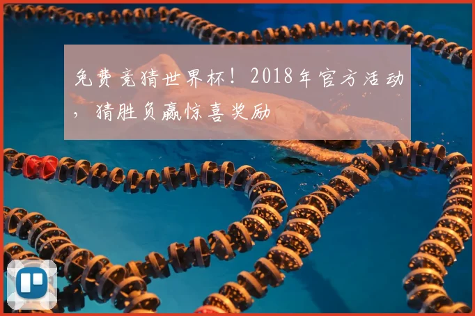 免费竞猜世界杯！2018年官方活动，猜胜负赢惊喜奖励