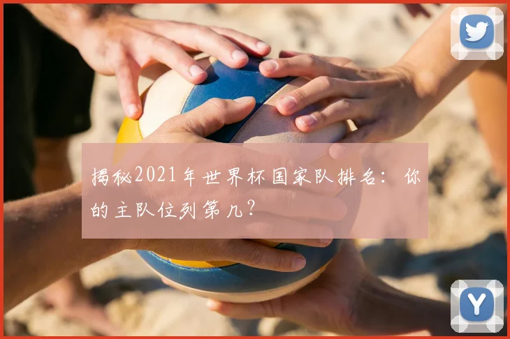 揭秘2021年世界杯国家队排名：你的主队位列第几？