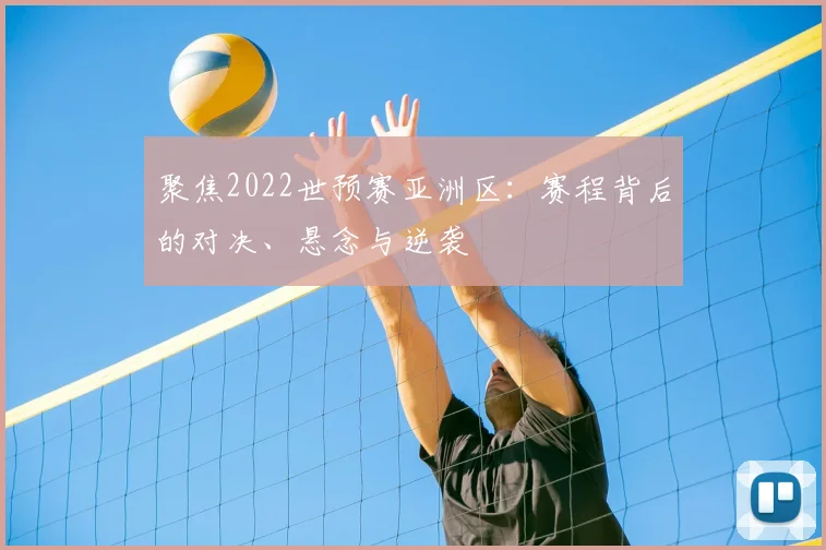 聚焦2022世预赛亚洲区：赛程背后的对决、悬念与逆袭