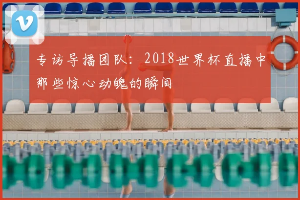 专访导播团队:2018世界杯直播中那些惊心动魄的瞬间
