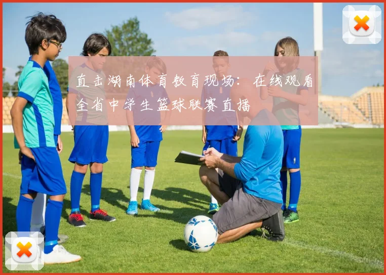 直击湖南体育教育现场：在线观看全省中学生篮球联赛直播