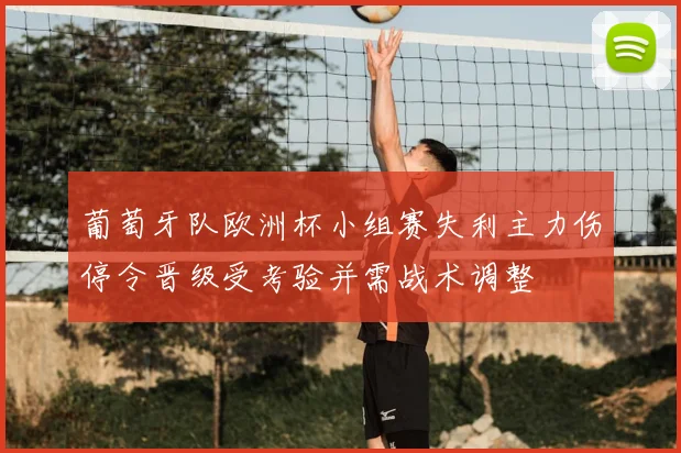 葡萄牙队欧洲杯小组赛失利主力伤停令晋级受考验并需战术调整
