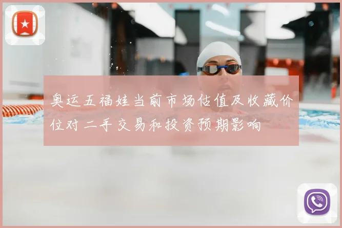 奥运五福娃当前市场估值及收藏价位对二手交易和投资预期影响