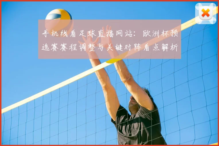 手机线看足球直播网站：欧洲杯预选赛赛程调整与关键对阵看点解析