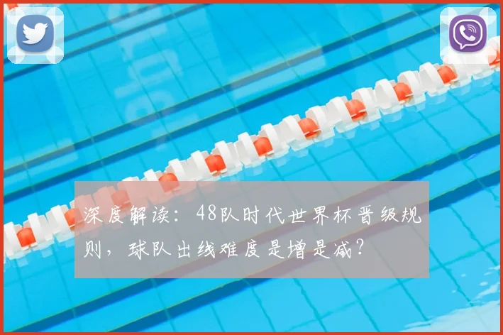 深度解读：48队时代世界杯晋级规则，球队出线难度是增是减？