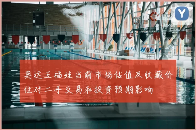 奥运五福娃当前市场估值及收藏价位对二手交易和投资预期影响