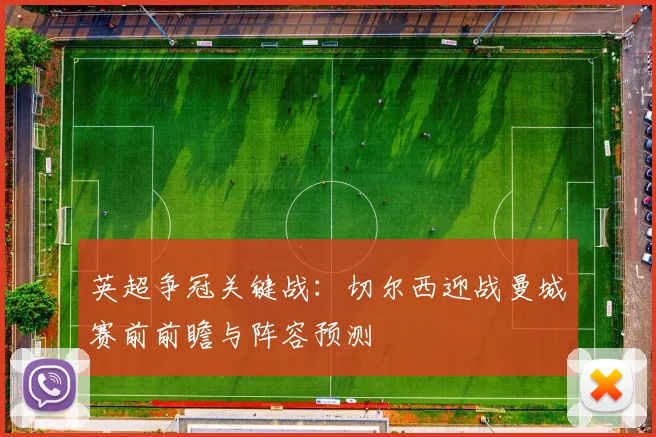 英超争冠关键战：切尔西迎战曼城赛前前瞻与阵容预测