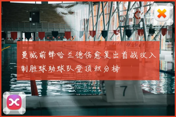 曼城前锋哈兰德伤愈复出首战攻入制胜球助球队登顶积分榜
