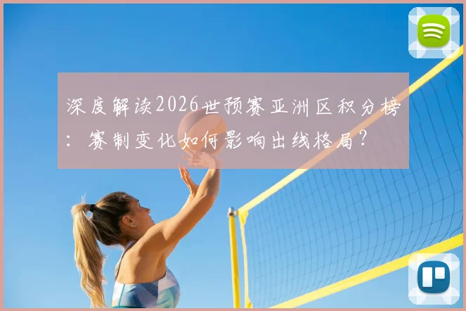 深度解读2026世预赛亚洲区积分榜：赛制变化如何影响出线格局？