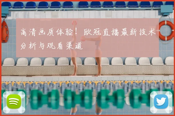 高清画质体验!欧冠直播最新技术分析与观看渠道