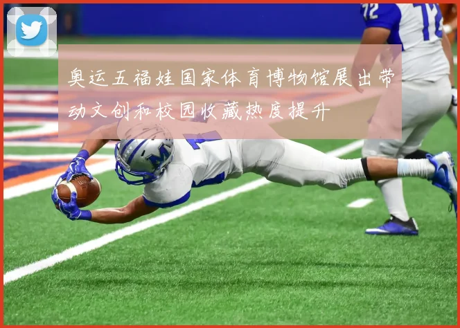 奥运五福娃国家体育博物馆展出带动文创和校园收藏热度提升